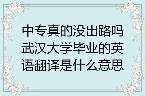 中专真的没出路吗武汉大学毕业的英语翻译是什么意思