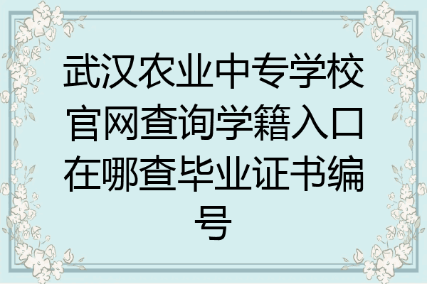 武汉农业中专学校官网查询学籍入口在哪查毕业证书编号