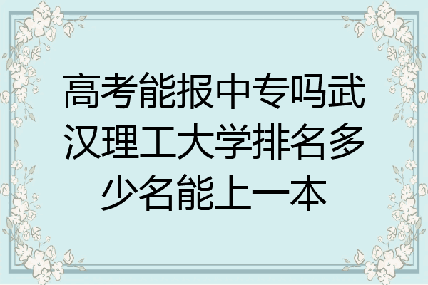 高考能报中专吗武汉理工大学排名多少名能上一本