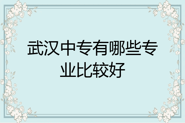 武汉中专有哪些专业比较好
