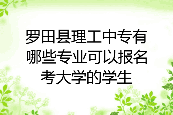 罗田县理工中专有哪些专业可以报名考大学的学生