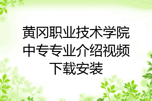 黄冈职业技术学院中专专业介绍视频下载安装