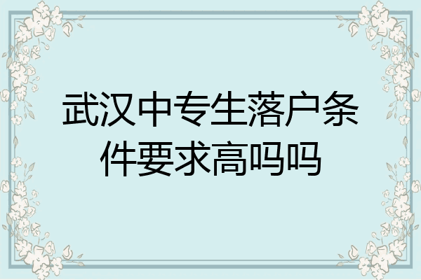 武汉中专生落户条件要求高吗吗