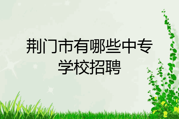 荆门市有哪些中专学校招聘