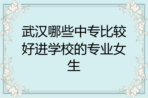 武汉哪些中专比较好进学校的专业女生