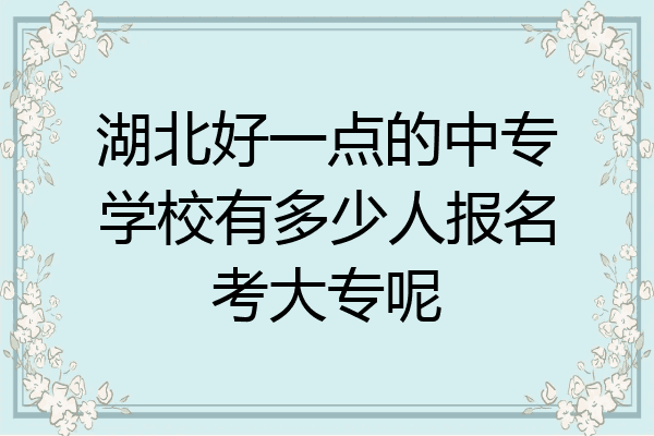 湖北好一点的中专学校有多少人报名考大专呢