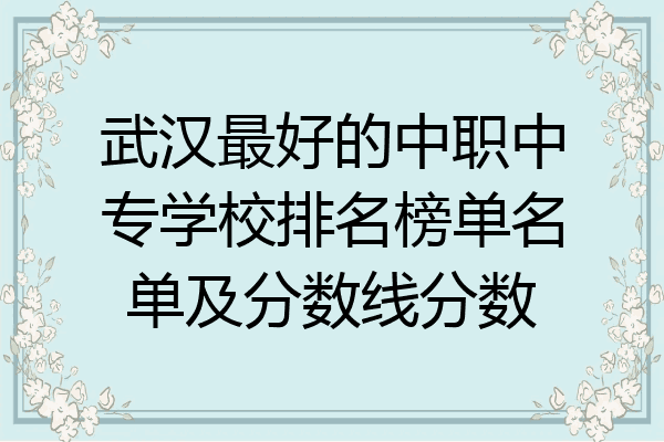武汉最好的中职中专学校排名榜单名单及分数线分数