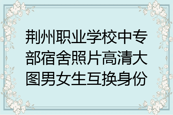 荆州职业学校中专部宿舍照片高清大图男女生互换身份
