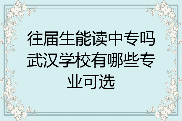 往届生能读中专吗武汉学校有哪些专业可选