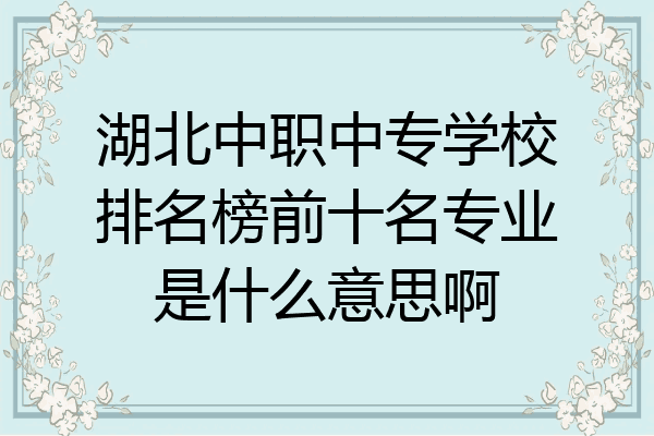 湖北中职中专学校排名榜前十名专业是什么意思啊