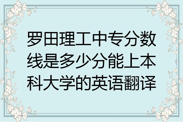 罗田理工中专分数线是多少分能上本科大学的英语翻译