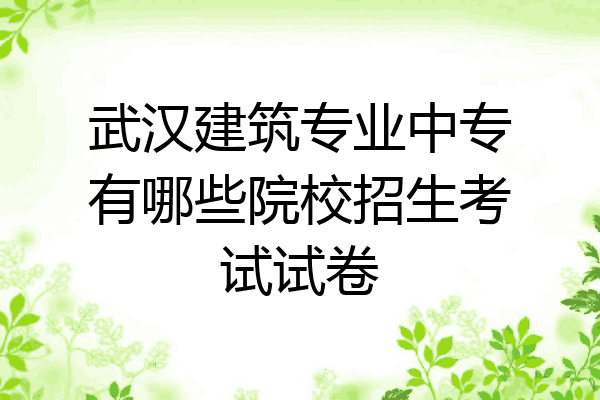 武汉建筑专业中专有哪些院校招生考试试卷