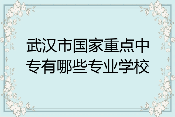 武汉市国家重点中专有哪些专业学校