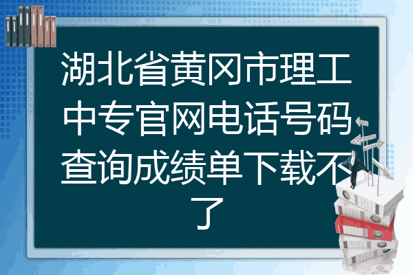 湖北省黄冈市理工中专官网电话号码查询成绩单下载不了