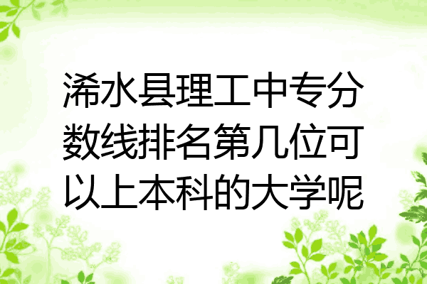 浠水县理工中专分数线排名第几位可以上本科的大学呢