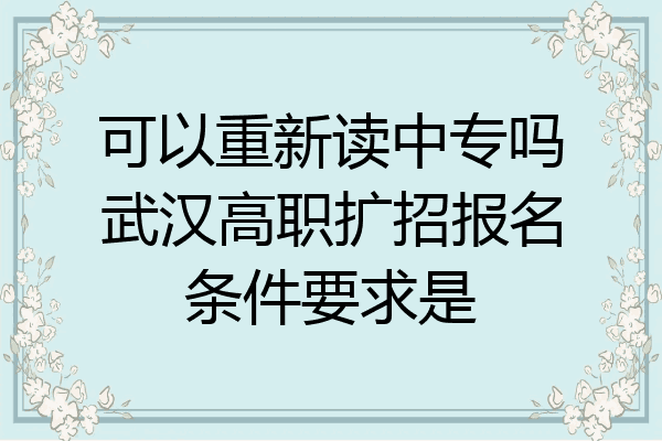 可以重新读中专吗武汉高职扩招报名条件要求是