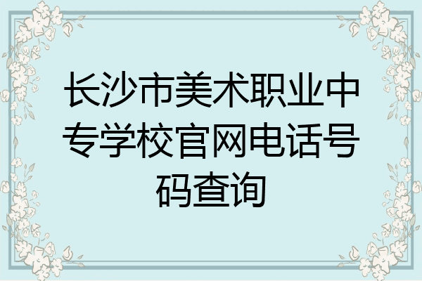 长沙市美术职业中专学校官网电话号码查询