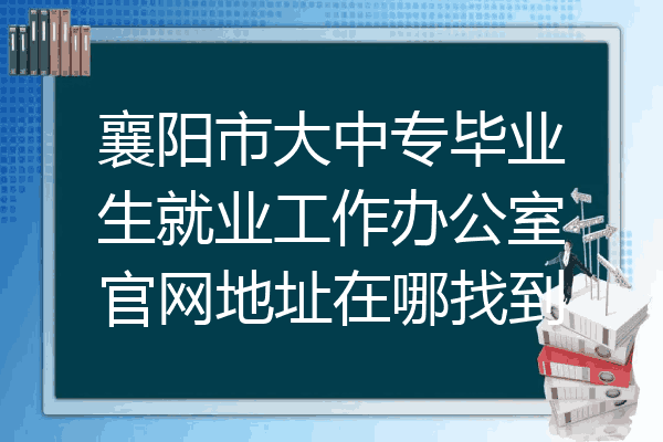 襄阳市大中专毕业生就业工作办公室官网地址在哪找到