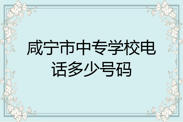 咸宁市中专学校电话多少号码