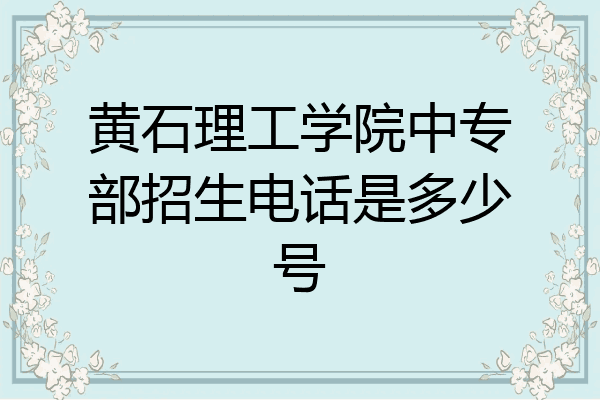 黄石理工学院中专部招生电话是多少号