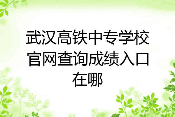武汉高铁中专学校官网查询成绩入口在哪