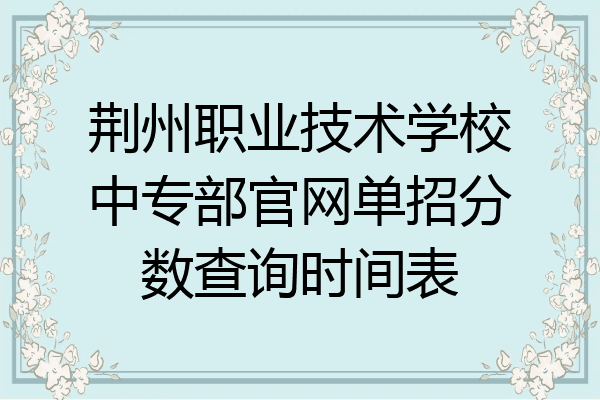 荆州职业技术学校中专部官网单招分数查询时间表