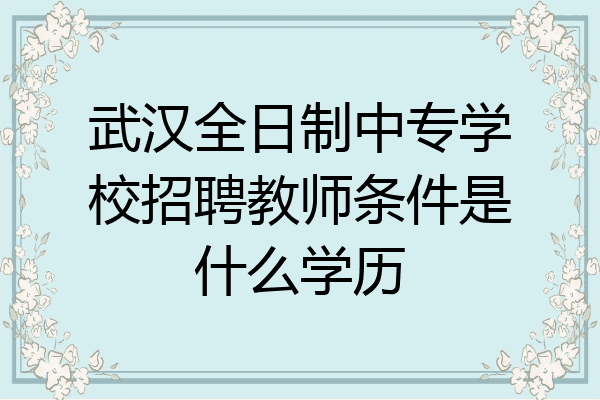 武汉全日制中专学校招聘教师条件是什么学历