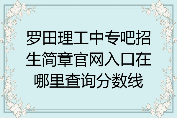 罗田理工中专吧招生简章官网入口在哪里查询分数线