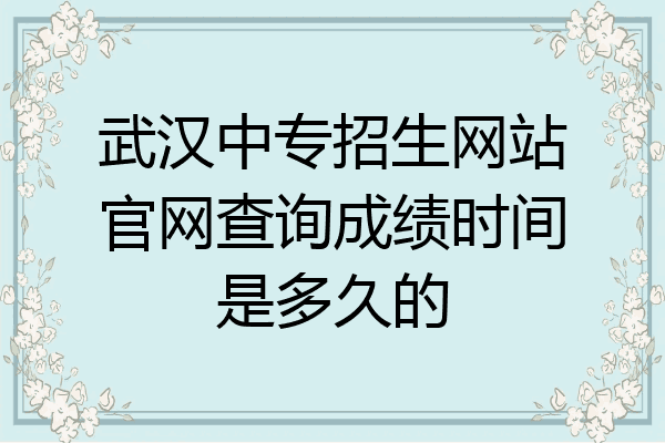 武汉中专招生网站官网查询成绩时间是多久的