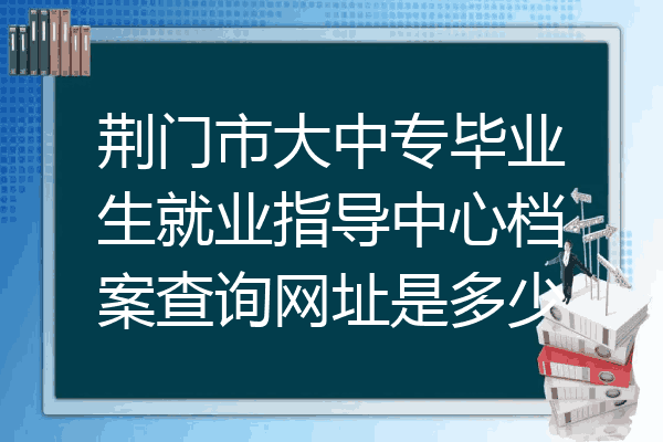 荆门市大中专毕业生就业指导中心档案查询网址是多少