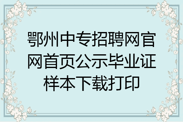 鄂州中专招聘网官网首页公示毕业证样本下载打印