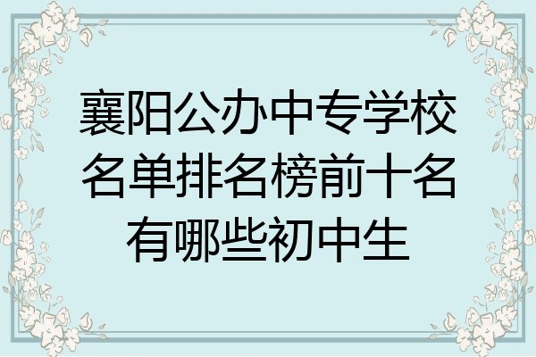 襄阳公办中专学校名单排名榜前十名有哪些初中生
