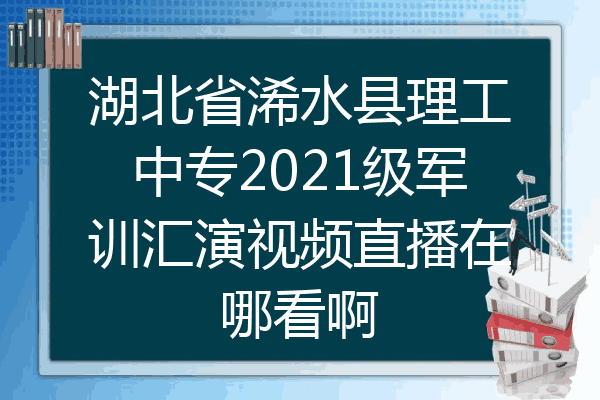 湖北省浠水县理工中专2021级军训汇演视频直播在哪看啊