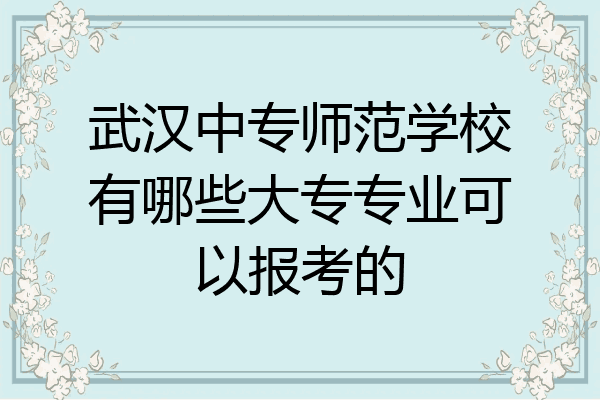武汉中专师范学校有哪些大专专业可以报考的