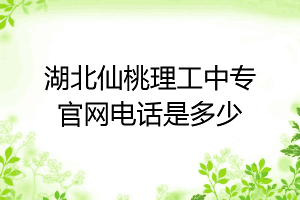 湖北仙桃理工中专官网电话是多少