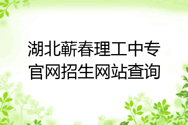 湖北蕲春理工中专官网招生网站查询