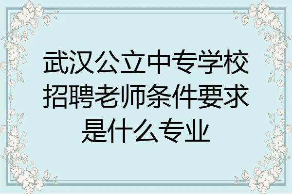 武汉公立中专学校招聘老师条件要求是什么专业