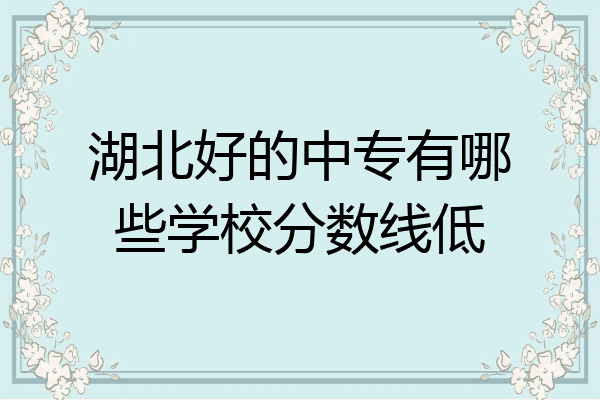湖北好的中专有哪些学校分数线低