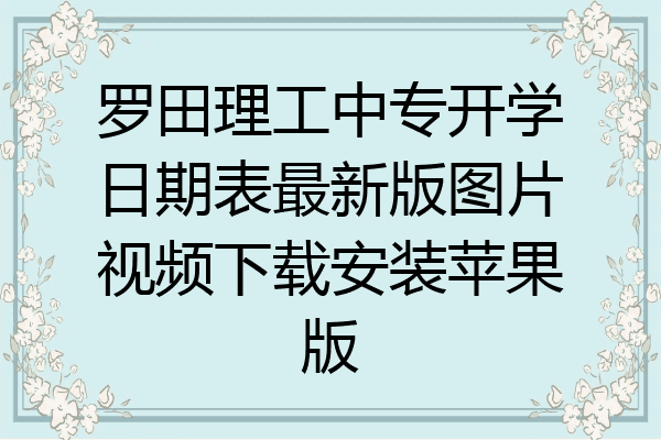 罗田理工中专开学日期表最新版图片视频下载安装苹果版