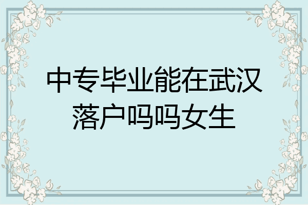 中专毕业能在武汉落户吗吗女生