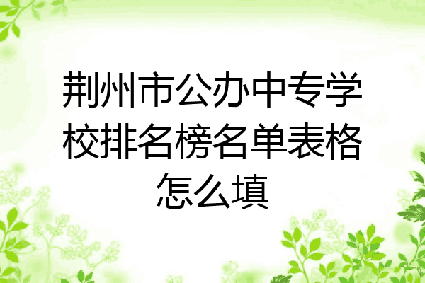荆州市公办中专学校排名榜名单表格怎么填