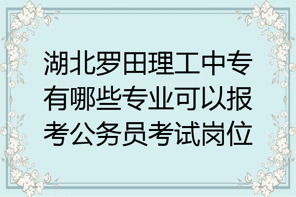 湖北罗田理工中专有哪些专业可以报考公务员考试岗位
