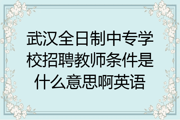 武汉全日制中专学校招聘教师条件是什么意思啊英语