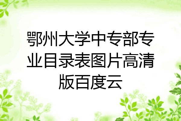 鄂州大学中专部专业目录表图片高清版百度云