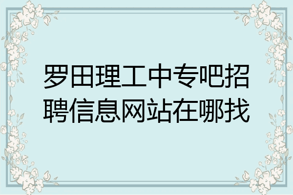 罗田理工中专吧招聘信息网站在哪找