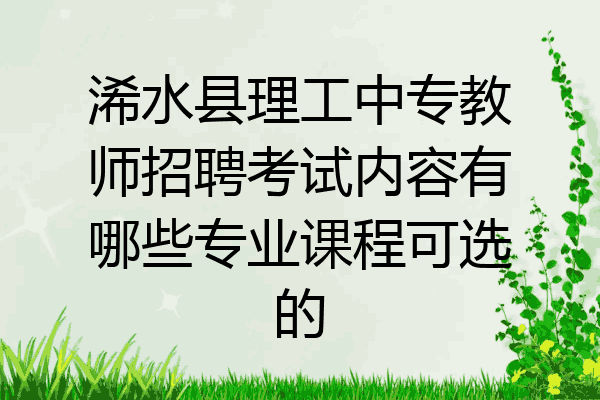 浠水县理工中专教师招聘考试内容有哪些专业课程可选的