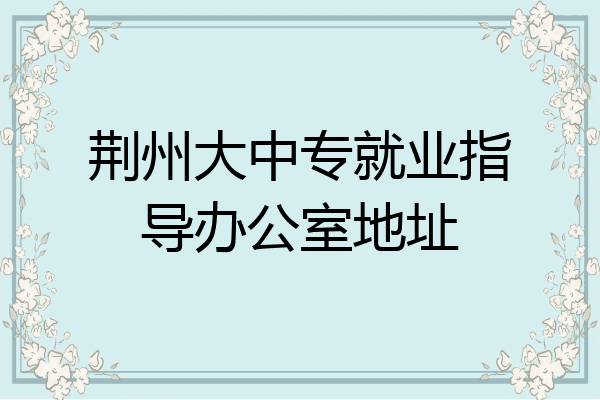 荆州大中专就业指导办公室地址
