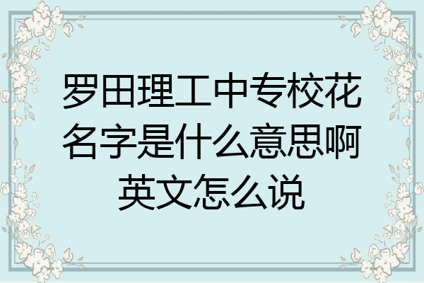 罗田理工中专校花名字是什么意思啊英文怎么说