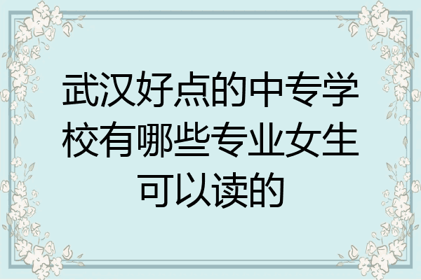 武汉好点的中专学校有哪些专业女生可以读的