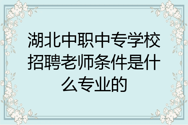 湖北中职中专学校招聘老师条件是什么专业的